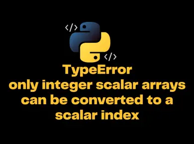 Typeerror Only Integer Scalar Arrays Can Be Converted To A Scalar Index