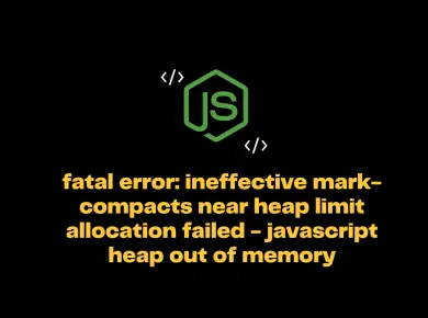 Fatal Error: Ineffective Mark-Compacts Near Heap Limit Allocation Failed - Javascript Heap Out Of Memory