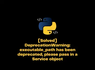 [Solved] Deprecationwarning: Executable_Path Has Been Deprecated, Please Pass In A Service Object